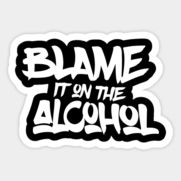 Blame It On The Alcohol Blame It On The Alcohol Sticker TeePublic